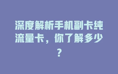 深度解析手机副卡纯流量卡，你了解多少？