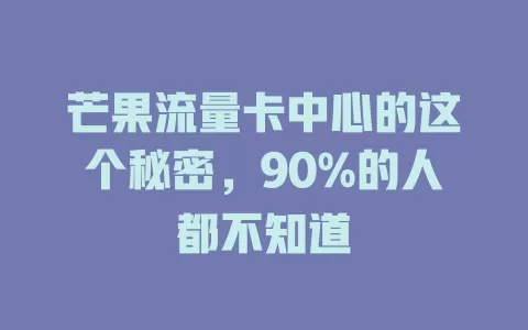芒果流量卡中心的这个秘密，90%的人都不知道