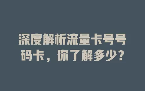 深度解析流量卡号号码卡，你了解多少？