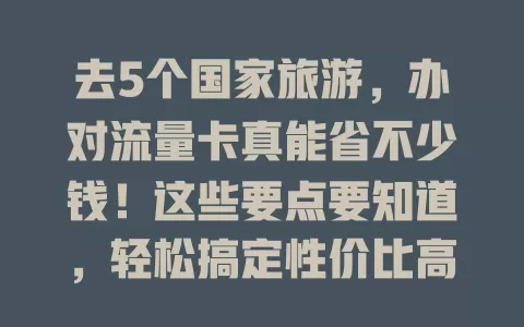 去5个国家旅游，办对流量卡真能省不少钱！这些要点要知道，轻松搞定性价比高的流量卡，让旅途更便捷愉快