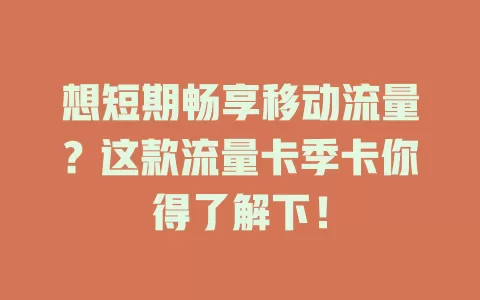 想短期畅享移动流量？这款流量卡季卡你得了解下！