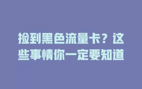 捡到黑色流量卡？这些事情你一定要知道