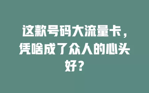 这款号码大流量卡，凭啥成了众人的心头好？