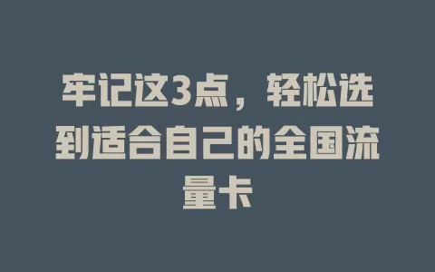 牢记这3点，轻松选到适合自己的全国流量卡