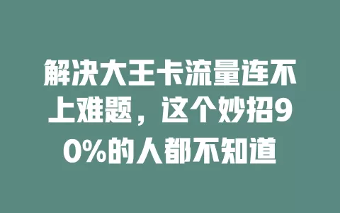 解决大王卡流量连不上难题，这个妙招90%的人都不知道