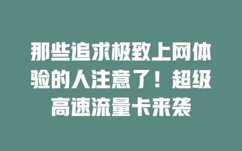 那些追求极致上网体验的人注意了！超级高速流量卡来袭