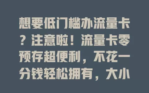 想要低门槛办流量卡？注意啦！流量卡零预存超便利，不花一分钱轻松拥有，大小套餐任选，满足多样需求，快来关注！