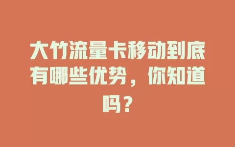 大竹流量卡移动到底有哪些优势，你知道吗？