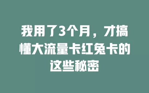 我用了3个月，才搞懂大流量卡红兔卡的这些秘密
