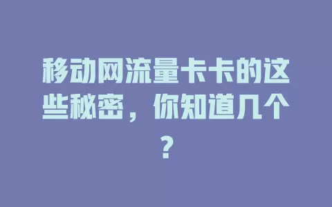 移动网流量卡卡的这些秘密，你知道几个？