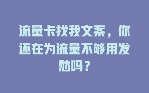 流量卡找我文案，你还在为流量不够用发愁吗？