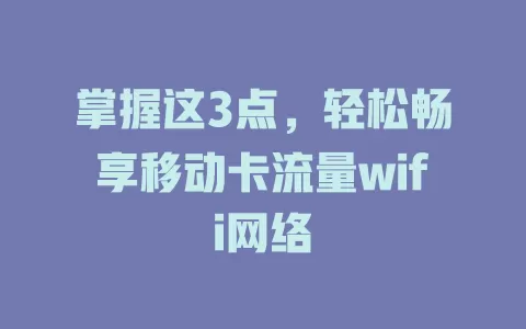 掌握这3点，轻松畅享移动卡流量wifi网络