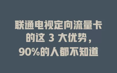 联通电视定向流量卡的这 3 大优势，90%的人都不知道