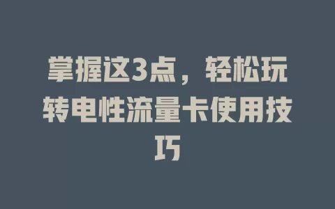 掌握这3点，轻松玩转电性流量卡使用技巧
