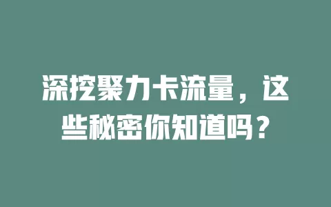 深挖聚力卡流量，这些秘密你知道吗？