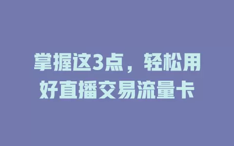 掌握这3点，轻松用好直播交易流量卡