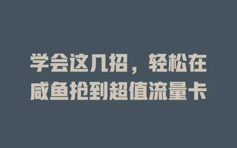 学会这几招，轻松在咸鱼抢到超值流量卡