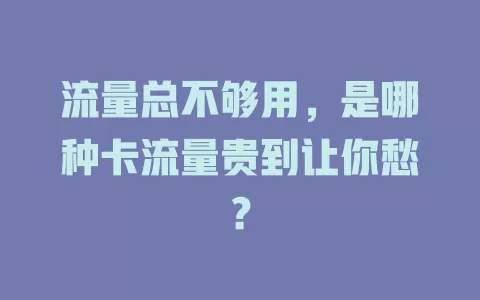 流量总不够用，是哪种卡流量贵到让你愁？