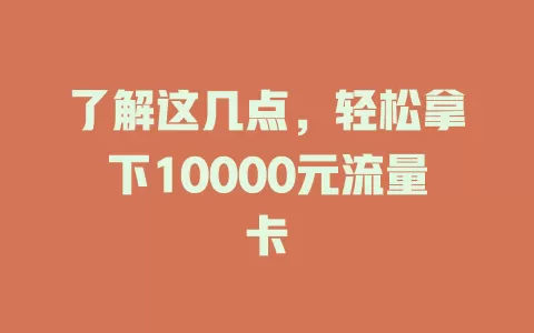 了解这几点，轻松拿下10000元流量卡