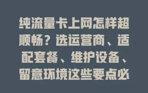 纯流量卡上网怎样超顺畅？选运营商、适配套餐、维护设备、留意环境这些要点必知