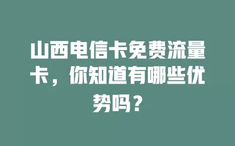山西电信卡免费流量卡，你知道有哪些优势吗？