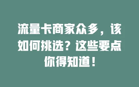 流量卡商家众多，该如何挑选？这些要点你得知道！