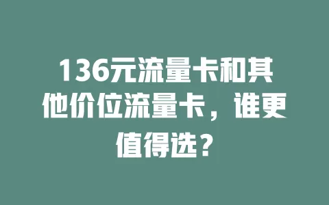 136元流量卡和其他价位流量卡，谁更值得选？
