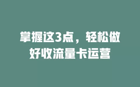 掌握这3点，轻松做好收流量卡运营
