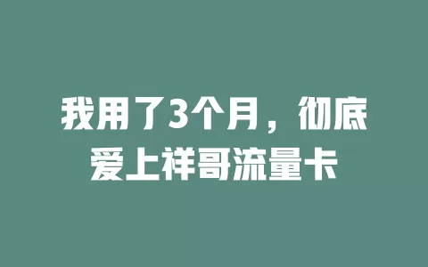 我用了3个月，彻底爱上祥哥流量卡