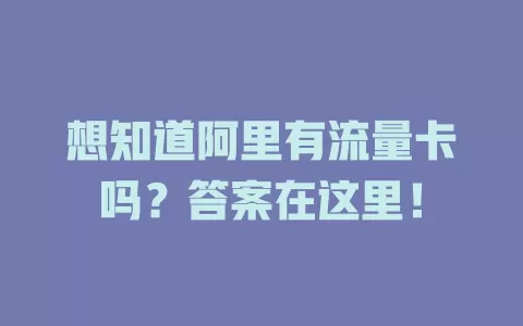 想知道阿里有流量卡吗？答案在这里！