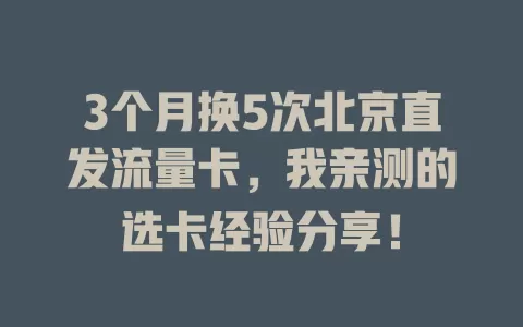 3个月换5次北京直发流量卡，我亲测的选卡经验分享！
