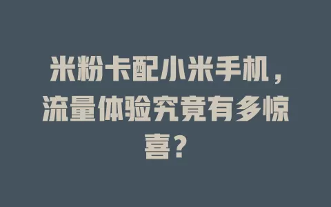 米粉卡配小米手机，流量体验究竟有多惊喜？