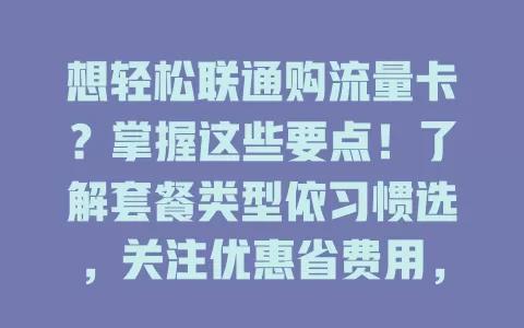 想轻松联通购流量卡？掌握这些要点！了解套餐类型依习惯选，关注优惠省费用，清楚购卡流程及注意事项，考虑使用范围与网络质量，就能选到合适实惠套餐
