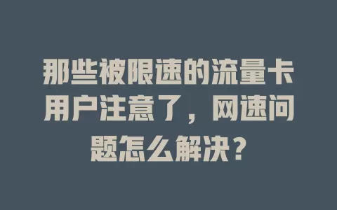 那些被限速的流量卡用户注意了，网速问题怎么解决？