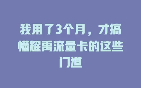 我用了3个月，才搞懂耀禹流量卡的这些门道