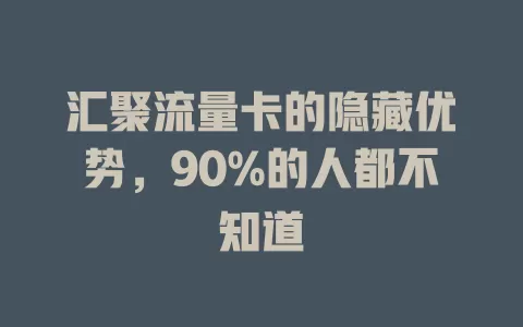 汇聚流量卡的隐藏优势，90%的人都不知道