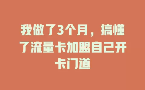 我做了3个月，搞懂了流量卡加盟自己开卡门道