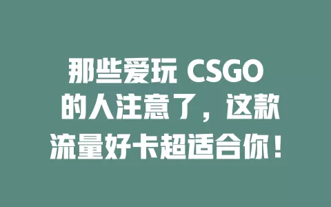 那些爱玩 CSGO 的人注意了，这款流量好卡超适合你！