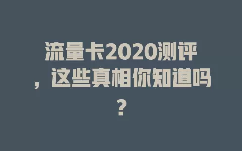 流量卡2020测评，这些真相你知道吗？
