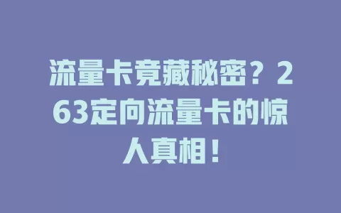 流量卡竟藏秘密？263定向流量卡的惊人真相！