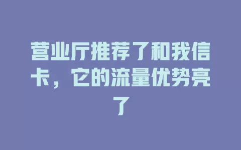 营业厅推荐了和我信卡，它的流量优势亮了