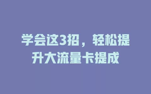 学会这3招，轻松提升大流量卡提成