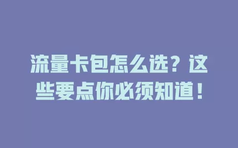 流量卡包怎么选？这些要点你必须知道！
