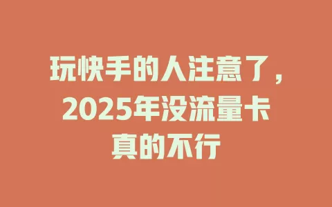 玩快手的人注意了，2025年没流量卡真的不行