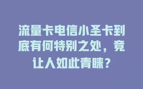 流量卡电信小圣卡到底有何特别之处，竟让人如此青睐？