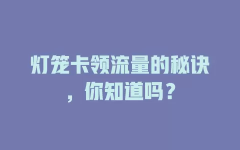 灯笼卡领流量的秘诀，你知道吗？