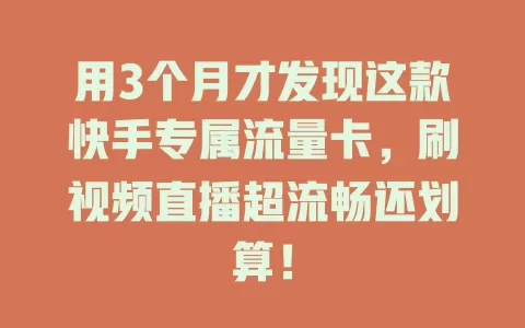用3个月才发现这款快手专属流量卡，刷视频直播超流畅还划算！