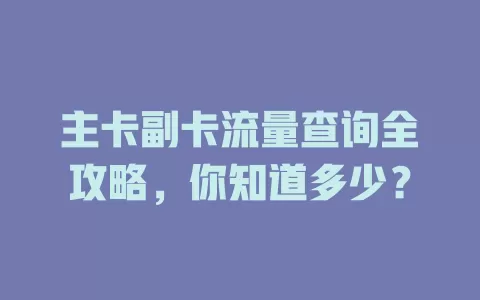 主卡副卡流量查询全攻略，你知道多少？