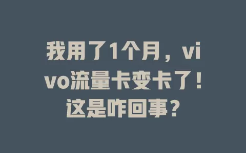 我用了1个月，vivo流量卡变卡了！这是咋回事？