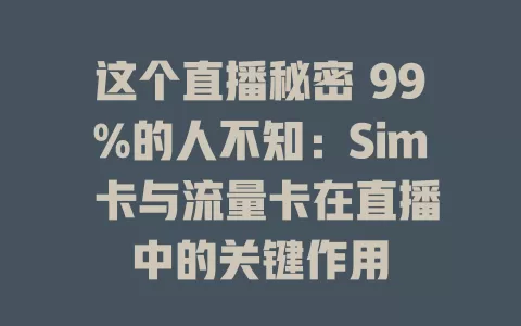 这个直播秘密 99%的人不知：Sim 卡与流量卡在直播中的关键作用